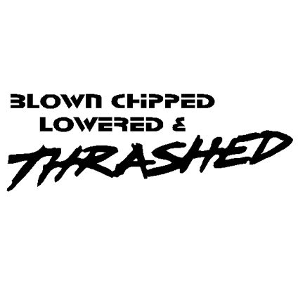 Blown Chipped Lowered and Thrashed
